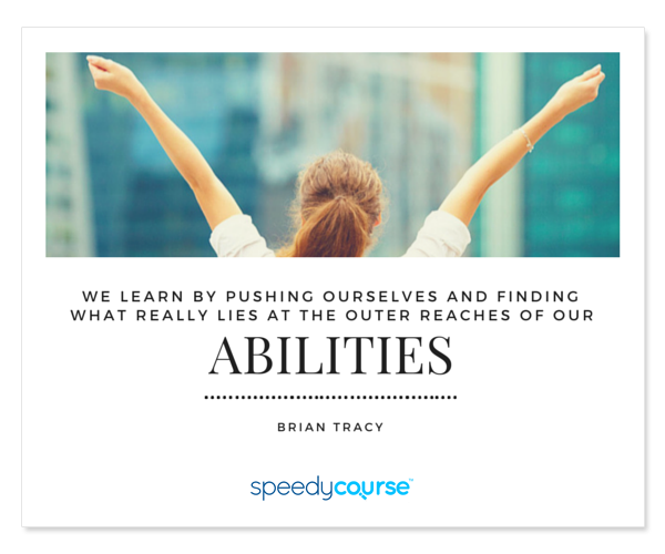 "We learn by pushing ourselves and finding what really lies at the outer reaches of our abilities." ― Brian Tracy
