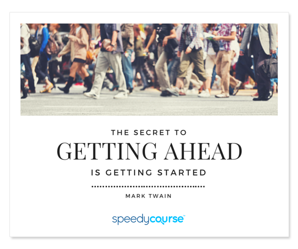 "The secret to getting ahead is getting started." ― Mark Twain